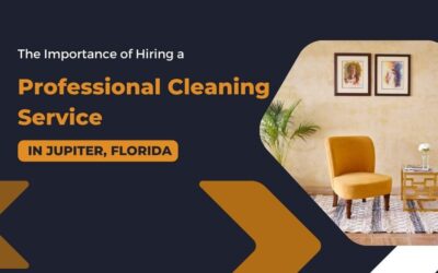 The Importance of Hiring a Professional Cleaning Service in Jupiter, Florida