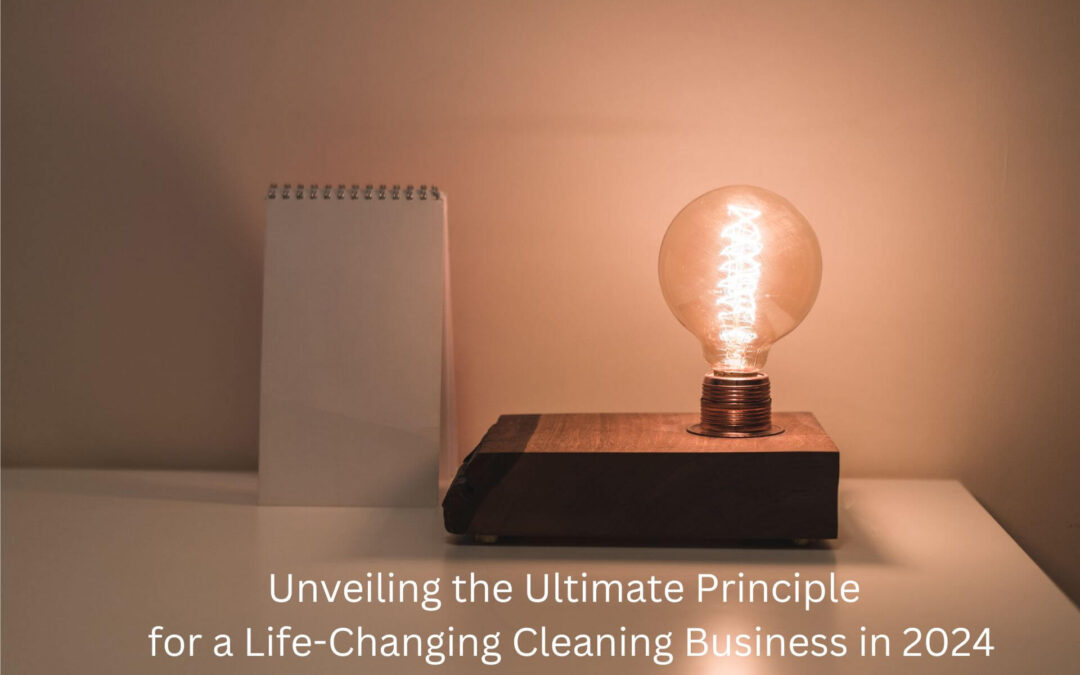 Unveiling the Ultimate Principle for a Life-Changing Cleaning Business in 2024